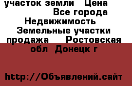 участок земли › Цена ­ 2 700 000 - Все города Недвижимость » Земельные участки продажа   . Ростовская обл.,Донецк г.